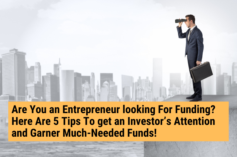 Are You an Entrepreneur looking For Funding ? here Are 5 Tips To get an Investor’s Attention and Garner Much-Needed Funds!