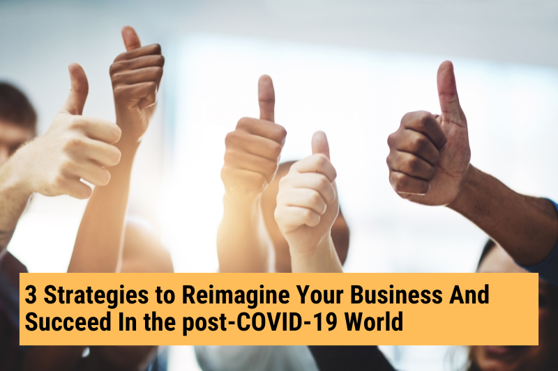 3 Strategies to Reimagine Your Business And Succeed In the post-COVID-19 World