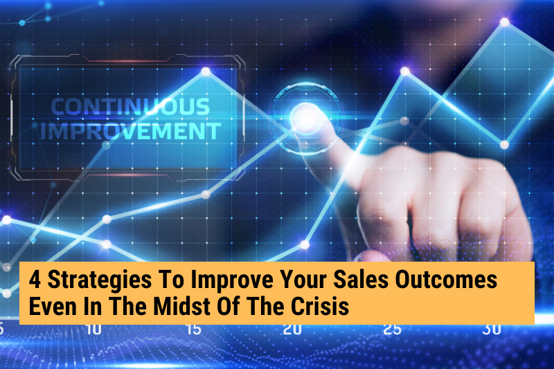 4 Strategies To Improve Your Sales Outcomes Even In The Midst Of The Crisis