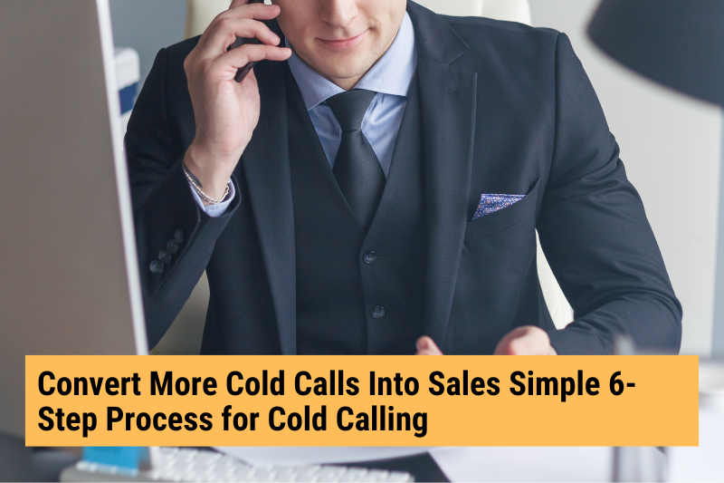 Convert More Cold Calls Into Sales: Simple 6-Step Process for Cold Calling