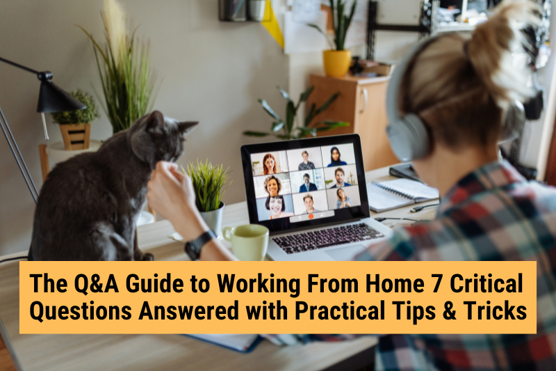 The Q&A Guide to Working From Home; 7 Critical Questions Answered with Practical Tips & Tricks