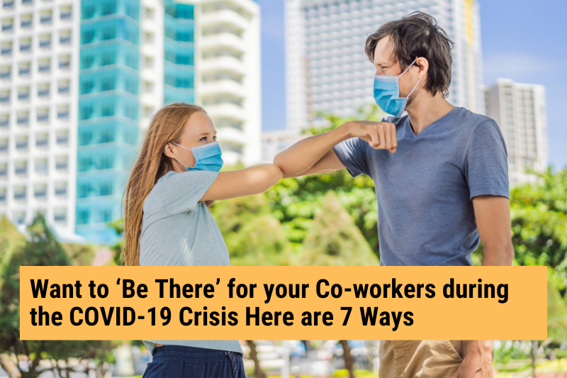 Want to ‘Be There’ for your Co-workers during the COVID-19 Crisis? Here are 7 Ways!